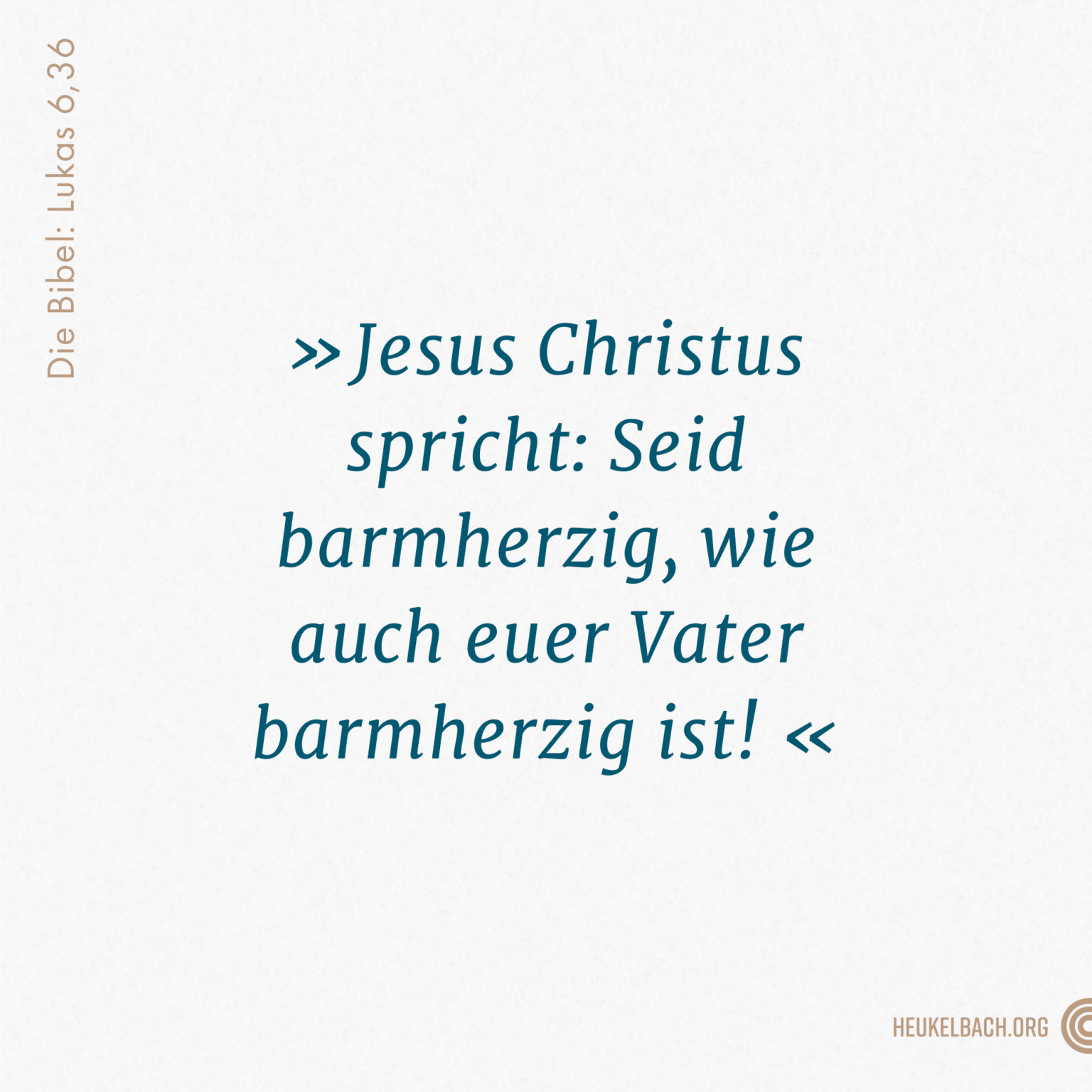 Versbild Lukas 6,36 "Jesus Christus spricht: Seid barmherzig, wie auch euer Vater barmherzig ist!"