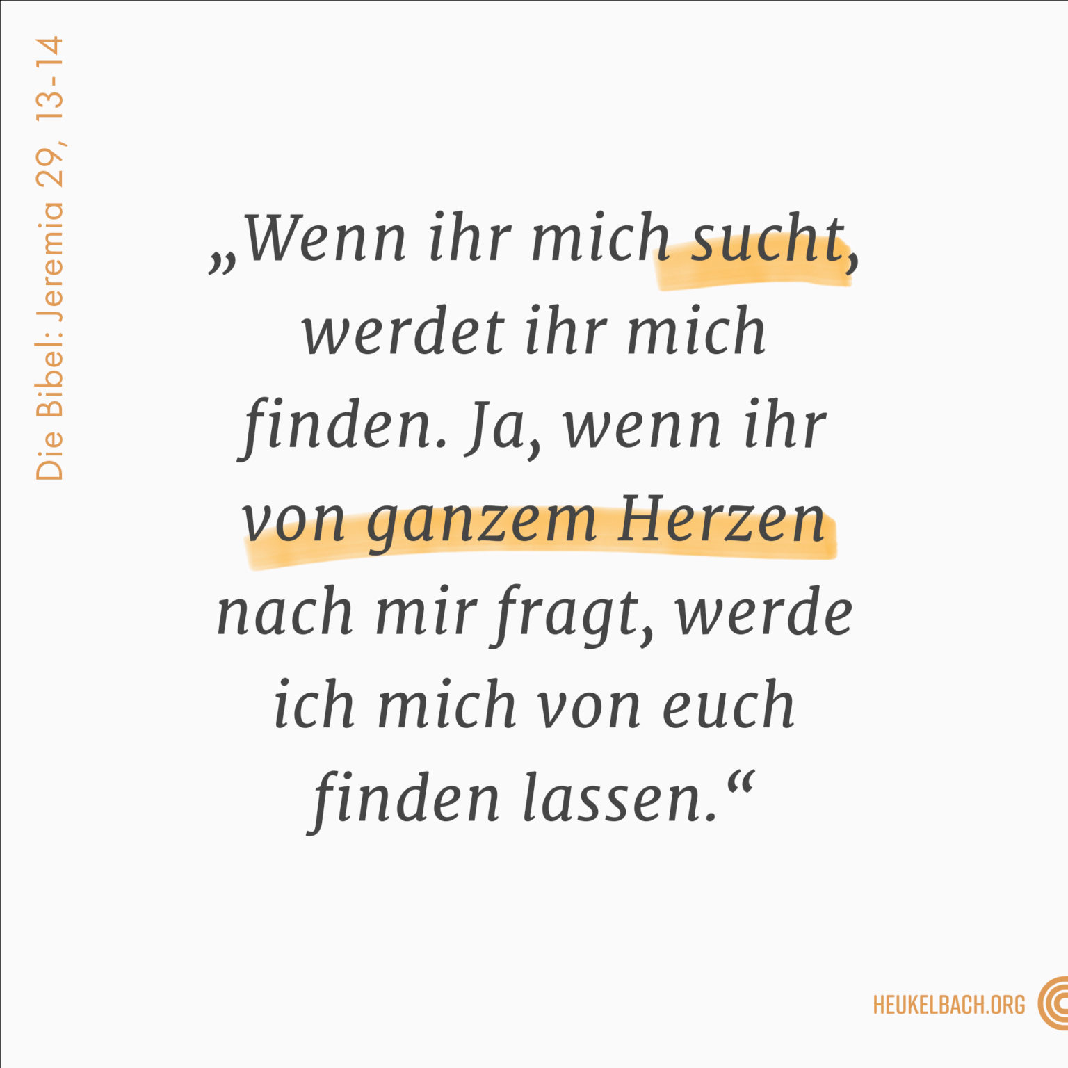 Versbild Jeremia 29,13-14 "Wenn ihr mich sucht, werdet ihr mich finden. Ja, wenn ihr von ganzen Herzen nach mir fragt, werde ich mich von euch finden lassen."