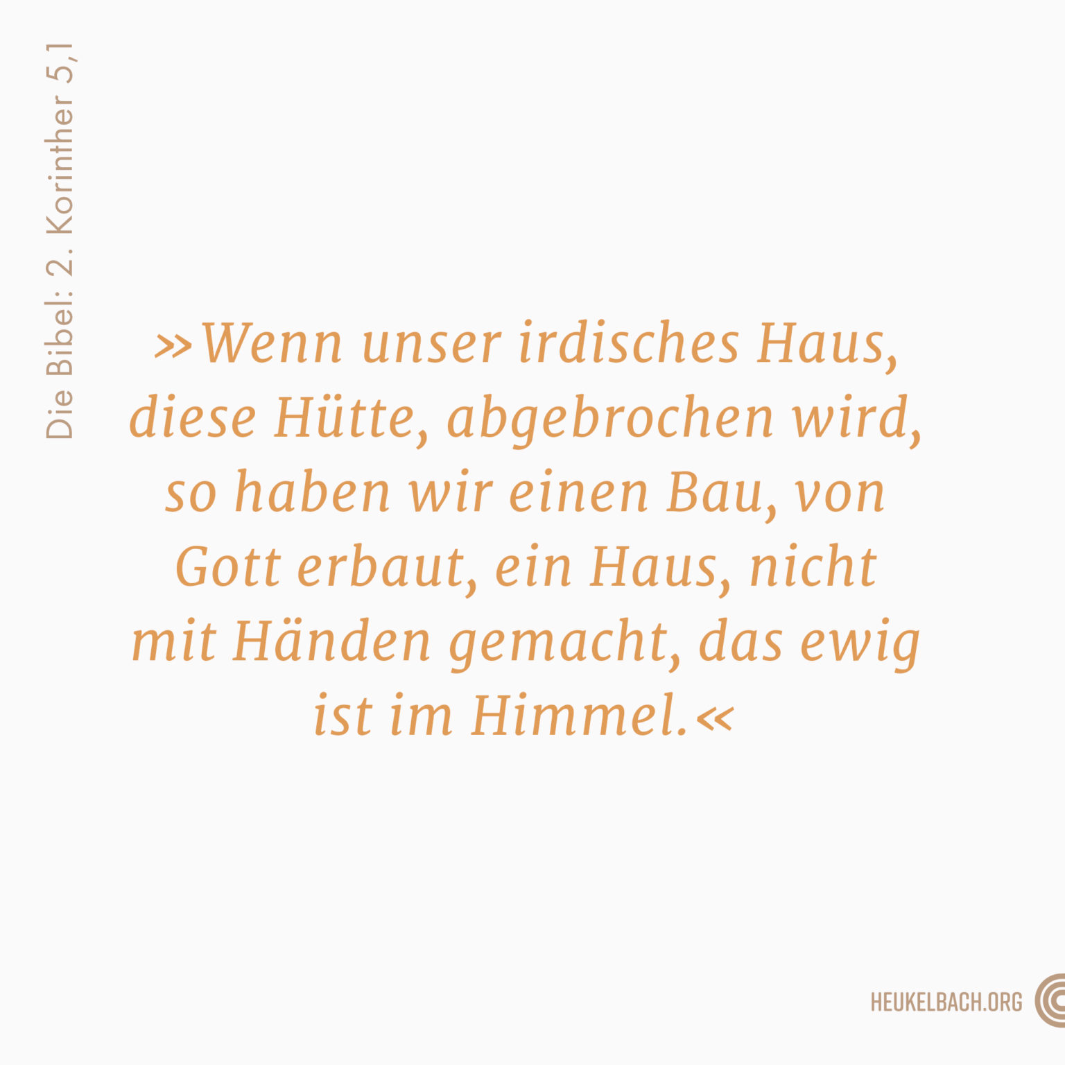 Versbild 2. Korinther 5,1 "Wenn unser irdisches Haus, diese Hütte, abgebrochen wird, so haben wir einen Bau, von Gott erbaut, ein Haus, nicht mit Händen gemacht, das ewig ist im Himmel"