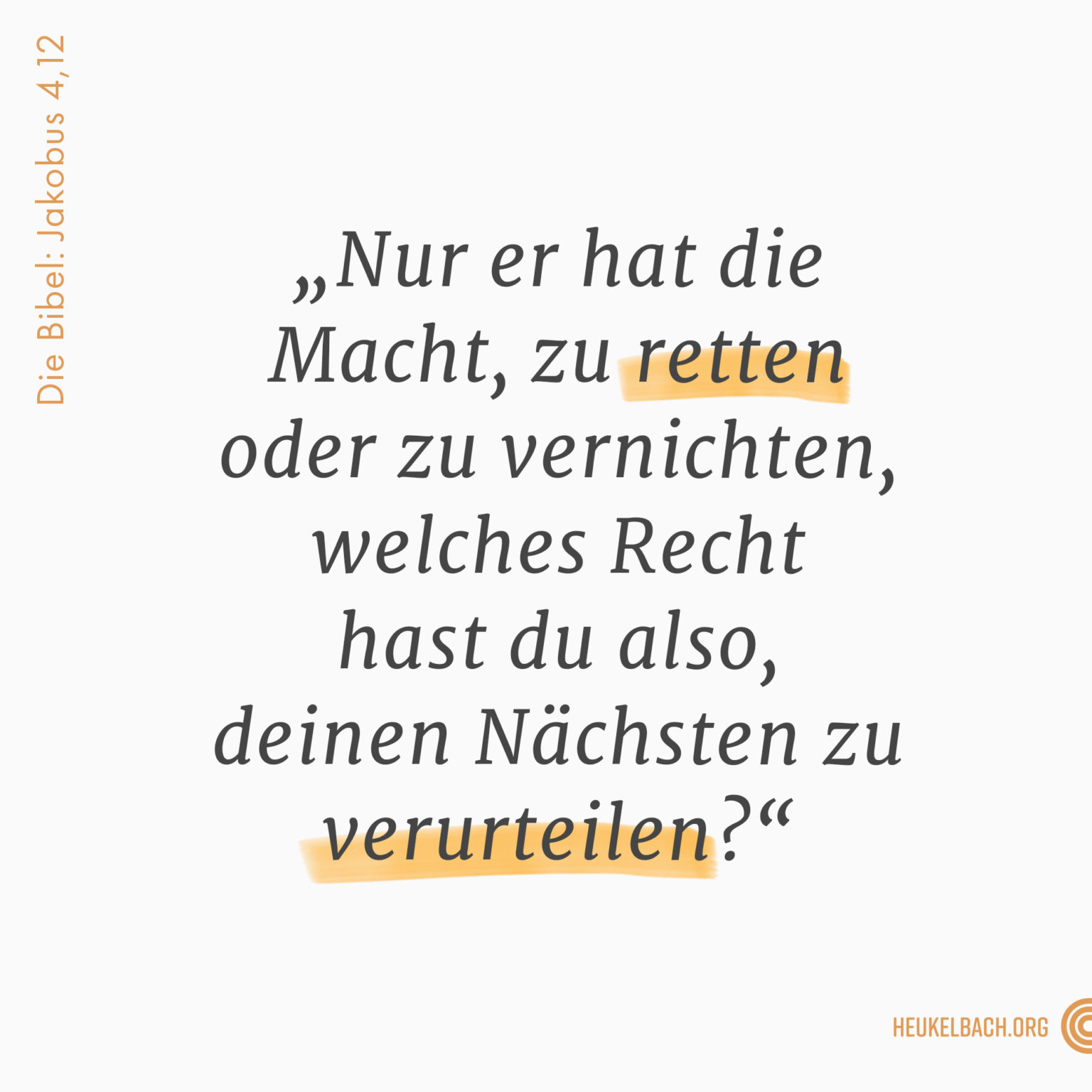 Versbild Jakobus 4,12 "Nur er hat die Macht, zu retten oder zu vernichten, welches Recht hast du also deinen Nächsten zu verurteilen?"