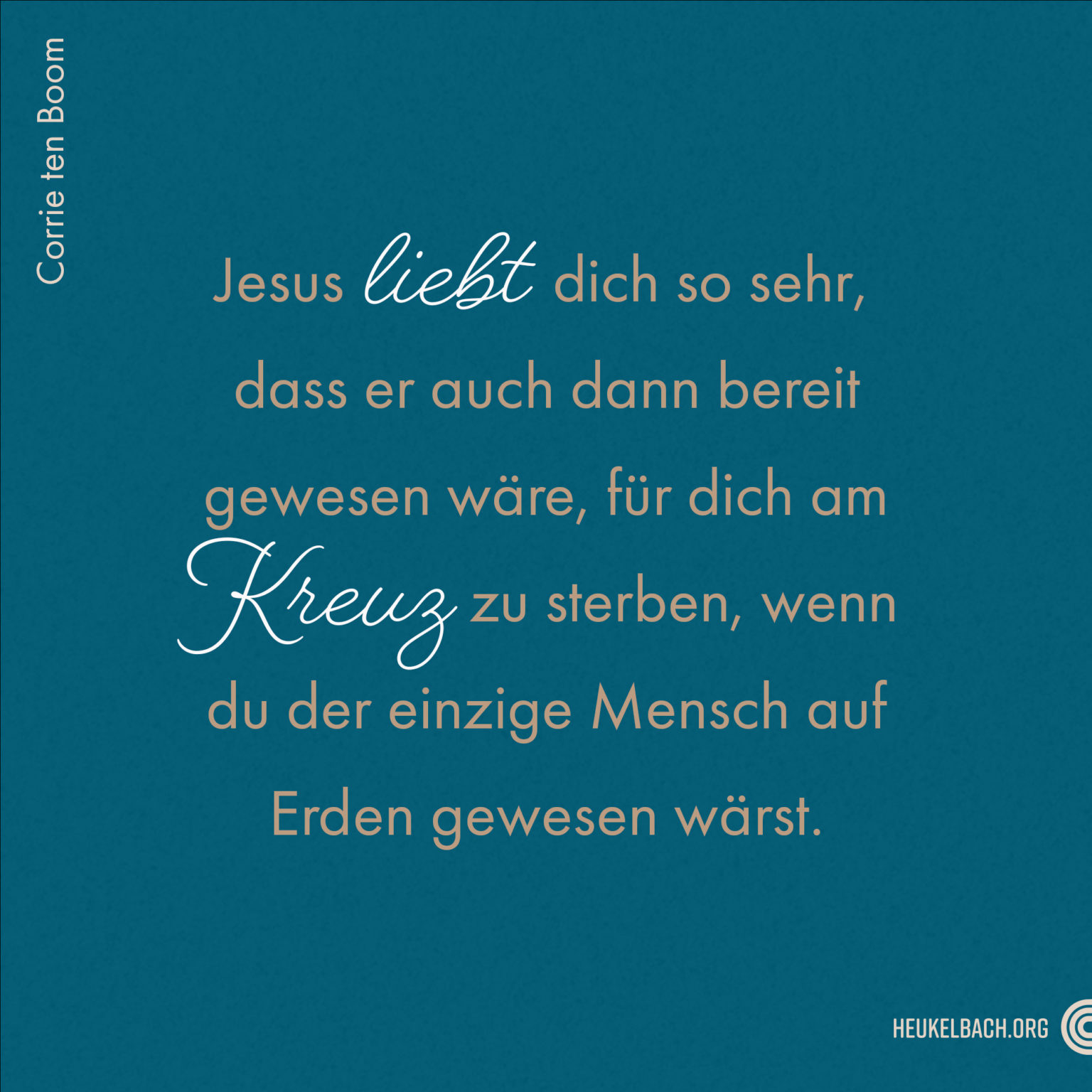 Zitat " Jesus liebt dich so sehr, dass er auch dann bereit gewesen wäre, für dich am Kreuz zu sterben, wenn du der einzige Mensch auf Erden gewesen wärst" von Corrie Ten Boom