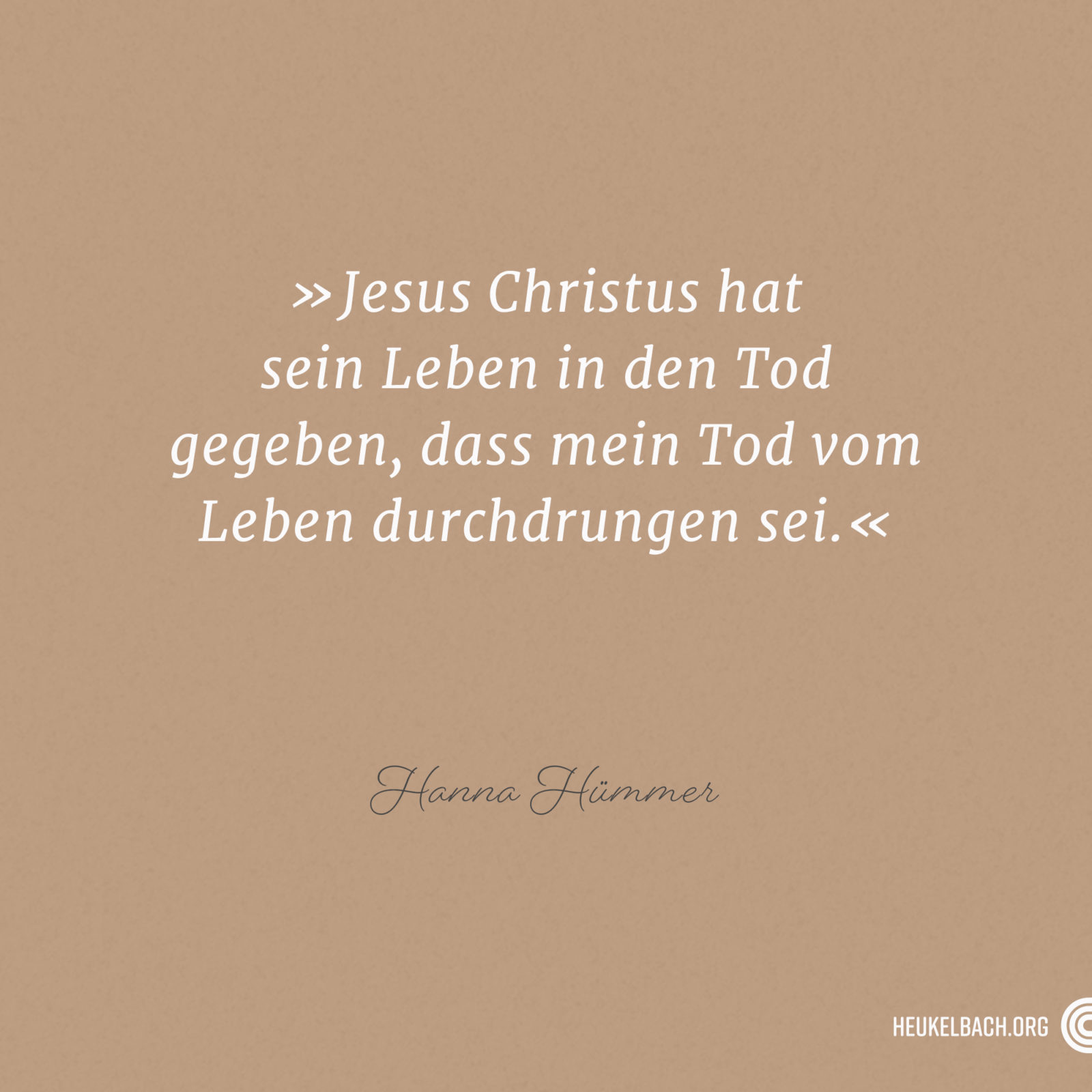 Zitat "Jesus Christus hat sein Leben in den Tod gegeben, dass mein Tod vom Leben durchdrungen sei" von Hanna Hümmer